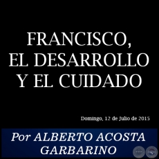 FRANCISCO, EL DESARROLLO Y EL CUIDADO - Por ALBERTO ACOSTA GARBARINO - Domingo, 12 de Julio de 2015